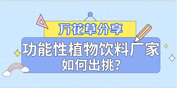 萬花草|功能性植物飲料廠家如何出挑？這兩把刷子很關(guān)鍵