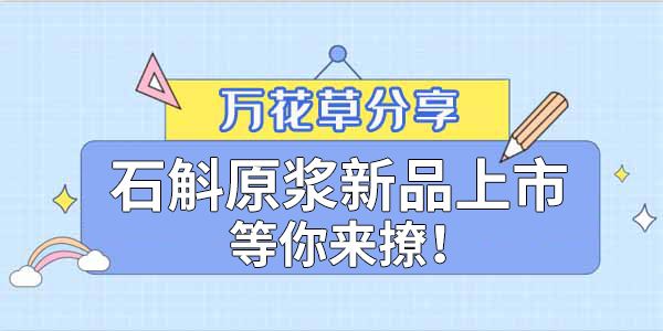 健康食品賽道再添新星，萬花草石斛原漿煥新上市